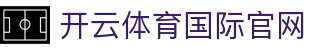 开云·体育（官网）-官方登录入口 - KAIYUN SPORTS