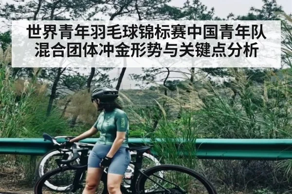 世界青年羽毛球锦标赛中国青年队混合团体冲金形势与关键点分析