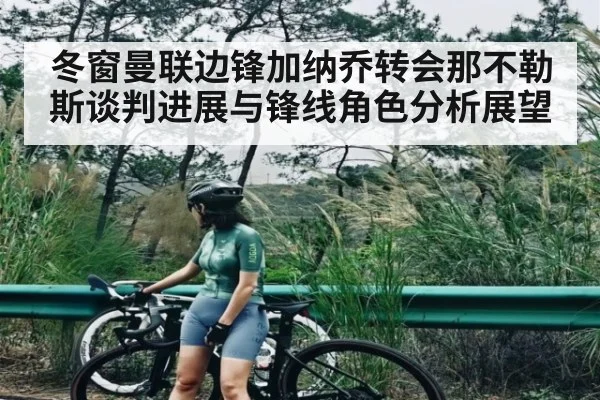 冬窗曼联边锋加纳乔转会那不勒斯谈判进展与锋线角色分析展望