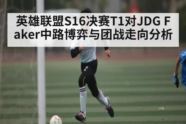 英雄联盟S16决赛T1对JDG Faker中路博弈与团战走向分析